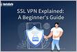 SSL VPN Explained A Beginners Guide SSLs.com Blo